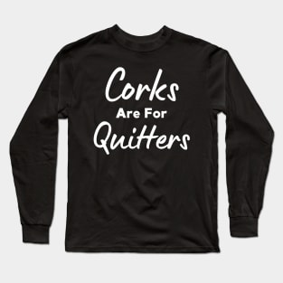 Corks Are For Quitters Long Sleeve T-Shirt